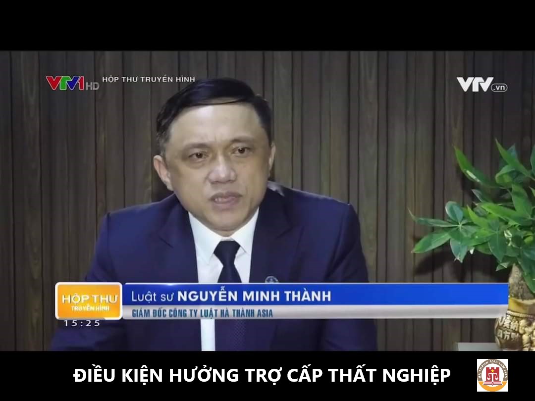 Luật sư Nguyễn Minh Thành tư vấn điều kiện hưởng trợ cấp thất nghiệp