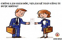 CHỒNG LÀM GIÁM ĐỐC, VỢ LÀM KẾ TOÁN CÔNG TY ĐƯỢC KHÔNG?