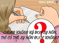 CHỒNG KHÔNG KÝ ĐƠN LY HÔN, CÓ THỂ LY HÔN ĐƯỢC KHÔNG?