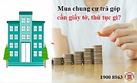 Mua chung cư trả góp cần giấy tờ, thủ tục gì?