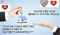 NGƯỜI VIỆT NAM ĐỊNH CƯ Ở NƯỚC NGOÀI CÓ ĐƯỢC NHẬN THỪA KẾ LÀ QUYỀN SỬ DỤNG ĐẤT VÀ NHÀ Ở TẠI VIỆT NAM KHÔNG?