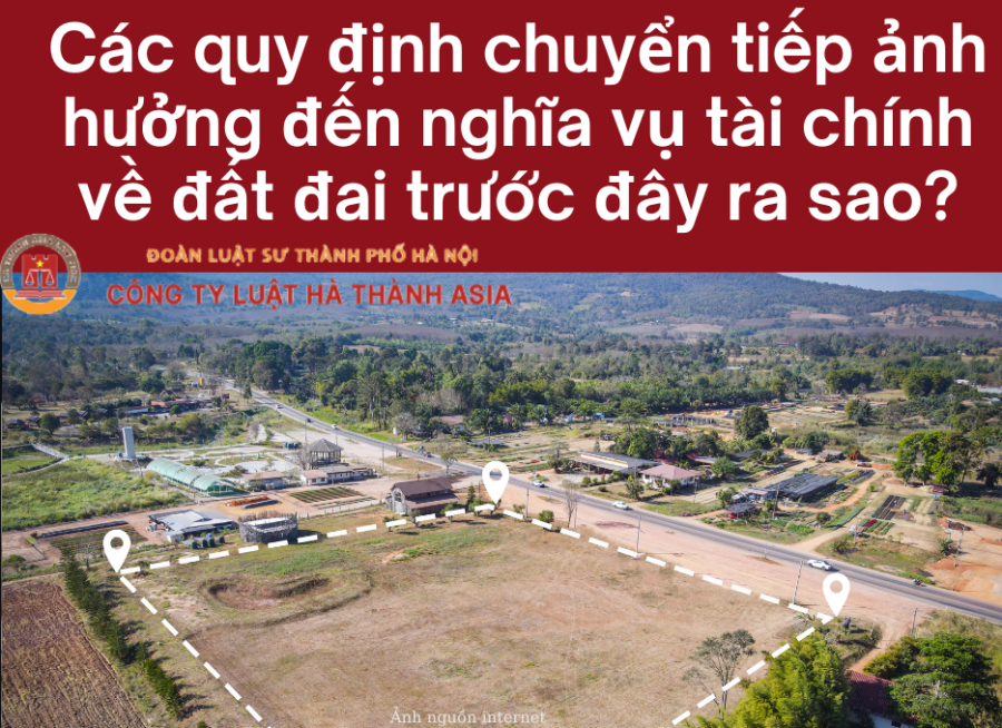 Các quy định chuyển tiếp ảnh hưởng đến nghĩa vụ tài chính về đất đai trước đây ra sao